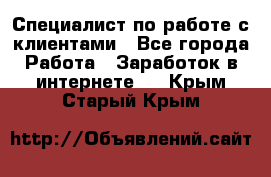 Специалист по работе с клиентами - Все города Работа » Заработок в интернете   . Крым,Старый Крым